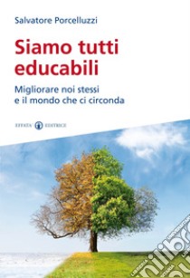 Siamo tutti educabili. Migliorare noi stessi e il mondo che ci circonda libro di Porcelluzzi Salvatore