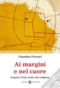 Ai margini e nel cuore. Seguire Cristo nella vita religiosa libro di Ferrari Faustino