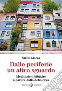 Dalle periferie un altro sguardo. Meditazioni bibliche a partire dalla debolezza libro di Morra Stella