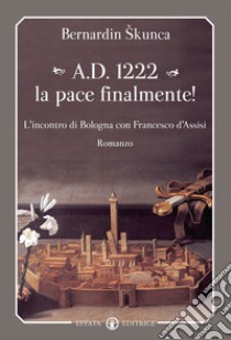 A.D. 1222 la pace finalmente! L'incontro di Bologna con Francesco d'Assisi libro di Skunka Bernardin