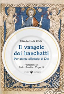 Il Vangelo dei banchetti. Per anime affamate di Dio libro di Dalla Costa Claudio