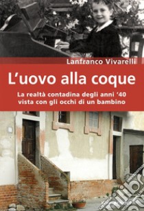 L'uovo alla coque. La realtà contadina degli anni '40 vista con gli occhi di un bambino libro di Vivarelli Lanfranco