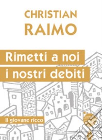 Rimetti a noi i nostri debiti. Il giovane ricco libro di Raimo Christian