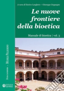 Le nuove frontiere della bioetica. Manuale di bioetica. Vol. 3 libro di Larghero E. (cur.); Zeppegno G. (cur.)