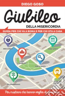 Giubileo della Misericordia. Guida per chi va a Roma e per chi sta a casa. Per cristiani che hanno voglia di sorridere libro di Goso Diego