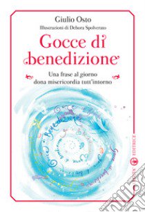 Gocce di benedizione. Una frase al giorno dona misericorfdia tutt'intorno libro di Osto Giulio