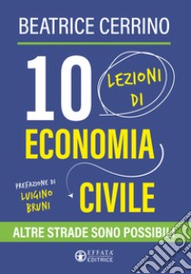 10 lezioni di economia civile. Altre strade sono possibili libro di Cerrino Maria Beatrice