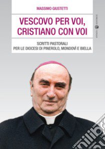 Vescovo per voi, cristiano con voi. Scritti pastorali per le diocesi di Pinerolo, Mondovì e Biella libro di Giustetti Massimo