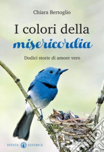 I colori della misericordia. Dodici storie di amore vero libro di Bertoglio Chiara