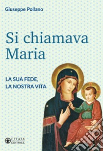 Si chiamava Maria. La sua fede, la nostra vita libro di Pollano Giuseppe