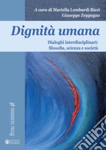 Dignità umana. Dialoghi interdisciplinari: filosofia, scienza e società libro di Lombardi Ricci M. (cur.); Zeppegno G. (cur.)