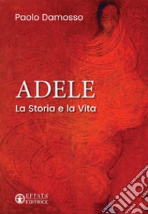 Adele. La storia e la vita libro di Damosso Paolo