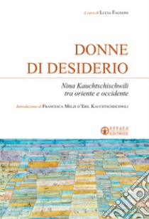 Donne di desiderio. Nina Kauchtschischvili tra oriente e occidente libro di Fagnoni L. (cur.)