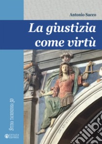 La giustizia come virtù libro di Sacco Antonio