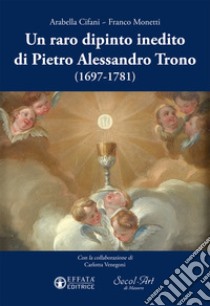 Un raro dipinto inedito di Pietro Alessandro Trono (1697-1781) libro di Cifani Arabella; Monetti Franco