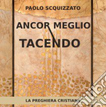 Ancor meglio tacendo. La preghiera cristiana libro di Scquizzato Paolo