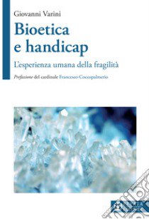 Bioetica e handicap. L'esperienza umana della fragilità libro di Varini Giovanni