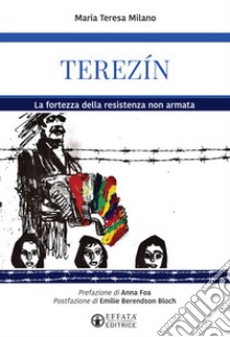 Terezín. La fortezza della resistenza non armata libro di Milano Maria Teresa