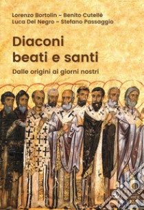 Diaconi beati e santi. Dalle origini ai giorni nostri libro di Bortolin Lorenzo; Cutellè Benito; Del Negro Luca