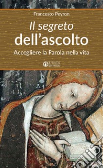 Il segreto dell'ascolto. Accogliere la Parola nella vita libro di Peyron Francesco