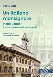 Un italiano Monsignore. Pietro Barbieri Il primo cappellano di Montecitorio libro di Rizzi Paolo