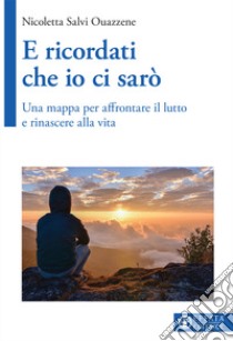 E ricordati che io ci sarò. Una mappa per affrontare il lutto e rinascere alla vita libro di Salvi Ouazzene Nicoletta