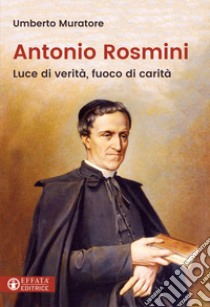 Antonio Rosmini. Luce di verità, fuoco di carità libro di Muratore Umberto