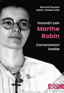 Incontri con Marthe Robin. Conversazioni inedite libro di Peyrous Bernard; Gille Marie-Therese