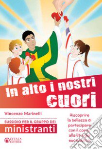 In alto i nostri cuori. Riscoprire la bellezza di partecipare con il corpo alla liturgia eucaristica. Sussidio per il gruppo dei ministranti libro di Marinelli Vincenzo