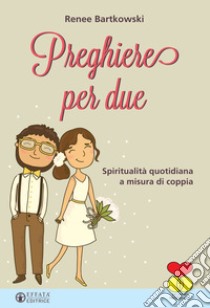 Preghiere per due. Spiritualità quotidiana a misura di coppia libro di Bartkowski Renee