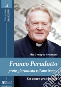 Franco Peradotto, prete giornalista e il suo tempo. Un cuore grande così libro di Accornero Pier Giuseppe