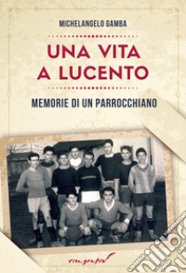 Una vita a Lucento. Memorie di un parrocchiano libro di Gamba Michelangelo