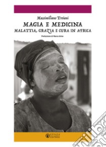 Magia e medicina. Malattia, grazia e cura in Africa. Ediz. illustrata libro di Troiani Massimiliano