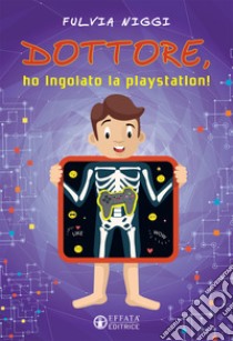 Dottore, ho ingoiato la playstation! libro di Niggi Fulvia