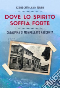 Dove lo spirito soffia forte. Casalpina di Mompellato racconta libro di Azione Cattolica della diocesi di Torino (cur.)