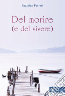 Del morire (e del vivere) libro di Ferrari Faustino