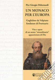 Un monaco per l'Europa. Guglielmo da Volpiano fondatore di Fruttuaria. Vita e opere di un uomo «straordinario» appassionato di Dio libro di Debernardi P. Giorgio