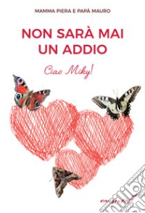 Non sarà mai un addio. Ciao Miky! libro di Mamma Piera; Papà Mauro