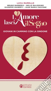 L'amore lascia il segno. Giovani in cammino con la Sindone libro di Ramello Luca; Balossino Nello; Barberis Bruno