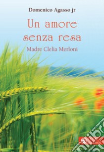 Un amore senza resa. Madre Clelia Merloni libro di Agasso Domenico jr.