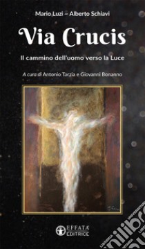 Via Crucis. Il cammino dell'uomo verso la luce libro di Luzi Mario; Schiavi Alberto; Tarzia A. (cur.); Bonanno G. (cur.)