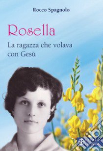 Rosella. La ragazza che volava con Gesù libro di Spagnolo Rocco