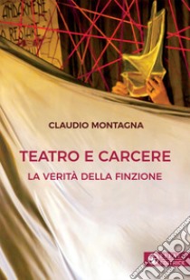 Teatro e carcere. La verità della finzione libro di Montagna Claudio