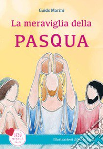 La meraviglia della Pasqua. Gesù per piccoli cuori. Ediz. a colori libro di Marini Guido