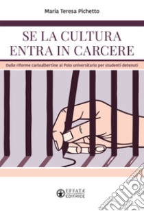 Se la cultura entra in carcere. Dalle riforme carloalbertine al polo universitario per studenti detenuti libro di Pichetto Maria Teresa