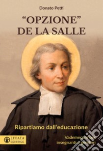 «Opzione la Salle». Ripartiamo dall'educazione. Vademecum per insegnanti e genitori libro di Petti Donato