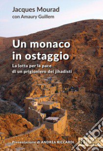 Un monaco in ostaggio. La lotta per la pace di un prigioniero dei jihadisti libro di Mourad Jacques; Amaury Guillem; Guillem A. (cur.)