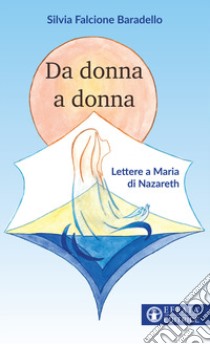 Da donna a donna. Lettere a Maria di Nazareth libro di Falcione Baradello Silvia