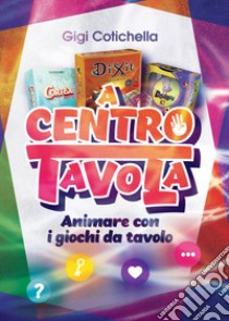 A centro tavola. Animare con i giochi da tavolo libro di Cotichella Gigi