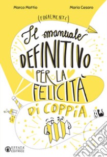 Il manuale definitivo per la felicità di coppia libro di Mattio Marco; Cesaro Maria